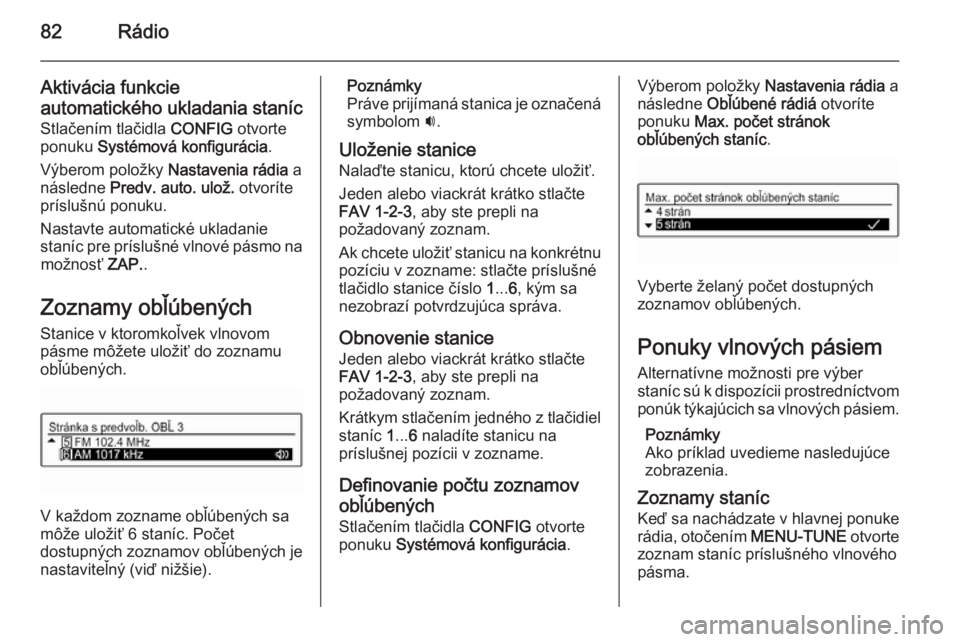 OPEL CORSA 2015  Návod na obsluhu informačného systému (in Slovak) 82Rádio
Aktivácia funkcie
automatického ukladania staníc
Stlačením tlačidla  CONFIG otvorte
ponuku  Systémová konfigurácia .
Výberom položky  Nastavenia rádia a
následne  Predv. auto. ul