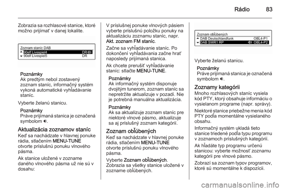 OPEL KARL 2016.5  Návod na obsluhu informačného systému (in Slovak) Rádio83
Zobrazia sa rozhlasové stanice, ktorémožno prijímať v danej lokalite.
Poznámky
Ak predtým nebol zostavený zoznam staníc, informačný systém
vykoná automatické vyhľadávanie
stan