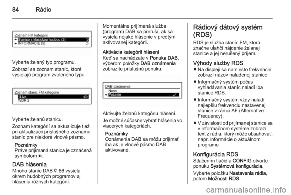 OPEL KARL 2016.5  Návod na obsluhu informačného systému (in Slovak) 84Rádio
Vyberte želaný typ programu.
Zobrazí sa zoznam staníc, ktoré
vysielajú program zvoleného typu.
Vyberte želanú stanicu.
Zoznam kategórií sa aktualizuje tiež
pri aktualizácii prís