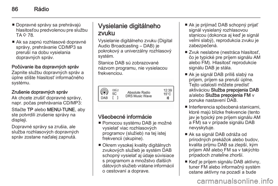 OPEL KARL 2016.5  Návod na obsluhu informačného systému (in Slovak) 86Rádio
■ Dopravné správy sa prehrávajúhlasitosťou predvolenou pre službuTA  3 78.
■ Ak sa zapnú rozhlasové dopravné správy, prehrávanie CD/MP3 sa
preruší na dobu vysielania
dopravn�