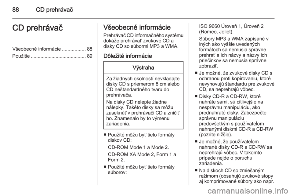 OPEL CORSA 2015  Návod na obsluhu informačného systému (in Slovak) 88CD prehrávačCD prehrávačVšeobecné informácie.................88
Použitie ........................................ 89Všeobecné informácie
Prehrávač CD informačného systému
dokáže pr