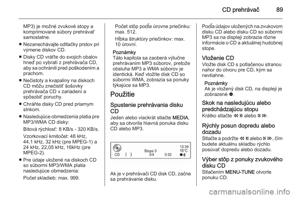 OPEL KARL 2016.5  Návod na obsluhu informačného systému (in Slovak) CD prehrávač89
MP3) je možné zvukové stopy a
komprimované súbory prehrávať
samostatne.
■ Nezanechávajte odtlačky prstov pri
výmene diskov CD.
■ Disky CD vráťte do svojich obalov hne�