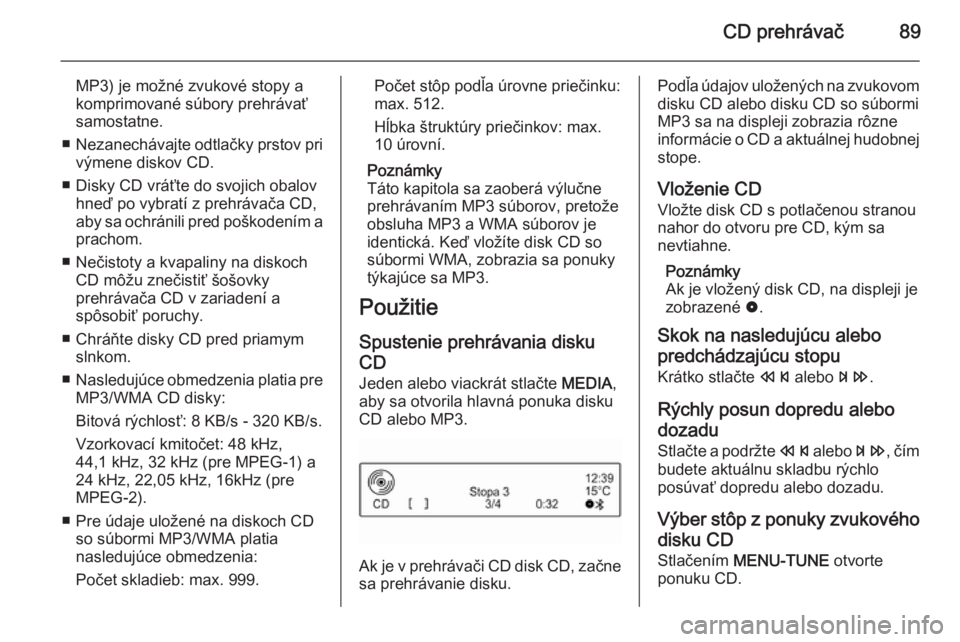 OPEL CORSA 2015  Návod na obsluhu informačného systému (in Slovak) CD prehrávač89
MP3) je možné zvukové stopy a
komprimované súbory prehrávať
samostatne.
■ Nezanechávajte odtlačky prstov pri
výmene diskov CD.
■ Disky CD vráťte do svojich obalov hne�