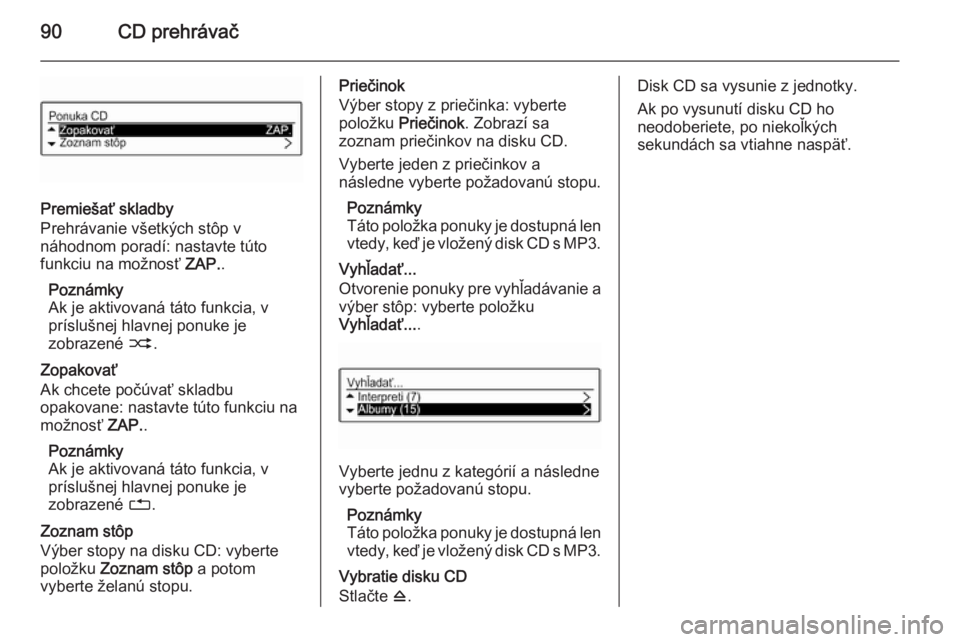 OPEL CORSA 2015  Návod na obsluhu informačného systému (in Slovak) 90CD prehrávač
Premiešať skladby
Prehrávanie všetkých stôp v
náhodnom poradí: nastavte túto
funkciu na možnosť  ZAP..
Poznámky
Ak je aktivovaná táto funkcia, v
príslušnej hlavnej pon