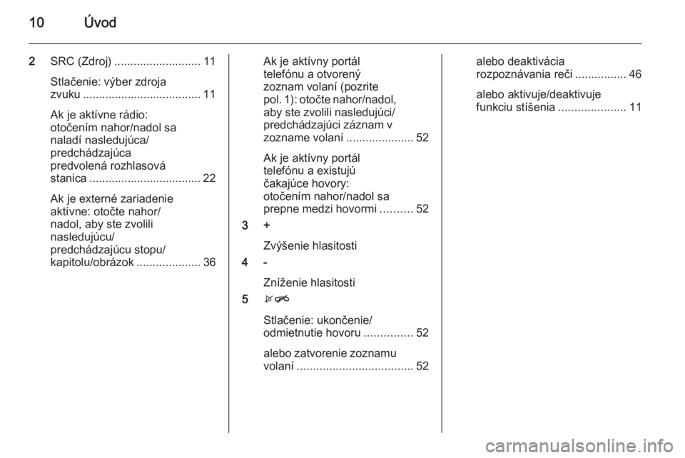 OPEL KARL 2016.5  Návod na obsluhu informačného systému (in Slovak) 10Úvod
2SRC (Zdroj) ........................... 11
Stlačenie: výber zdroja
zvuku ..................................... 11
Ak je aktívne rádio:
otočením nahor/nadol sa
naladí nasledujúca/
pred