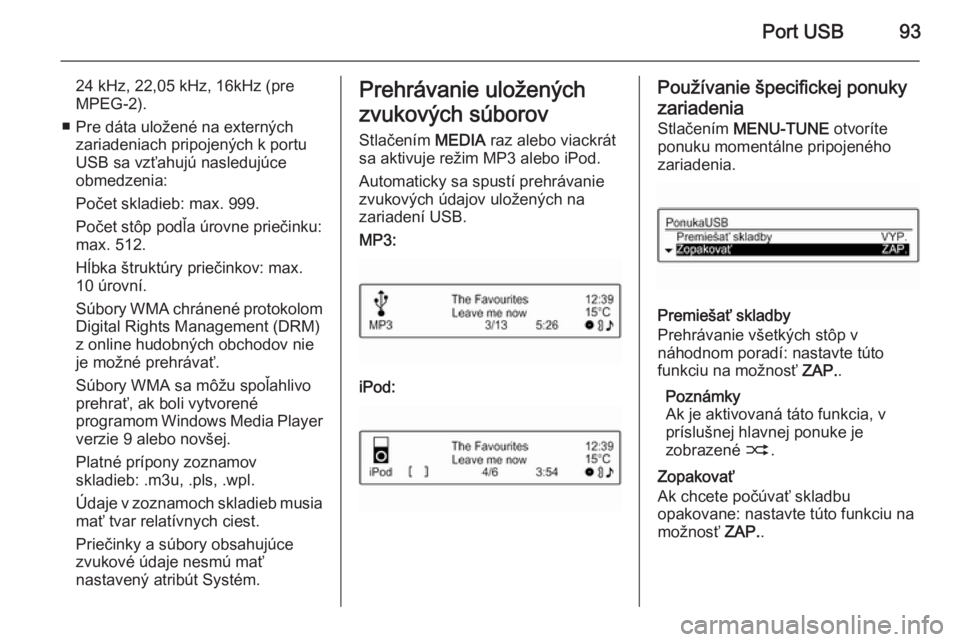 OPEL CORSA 2015  Návod na obsluhu informačného systému (in Slovak) Port USB93
24 kHz, 22,05 kHz, 16kHz (pre
MPEG-2).
■ Pre dáta uložené na externých zariadeniach pripojených k portu
USB sa vzťahujú nasledujúce
obmedzenia:
Počet skladieb: max. 999.
Počet s