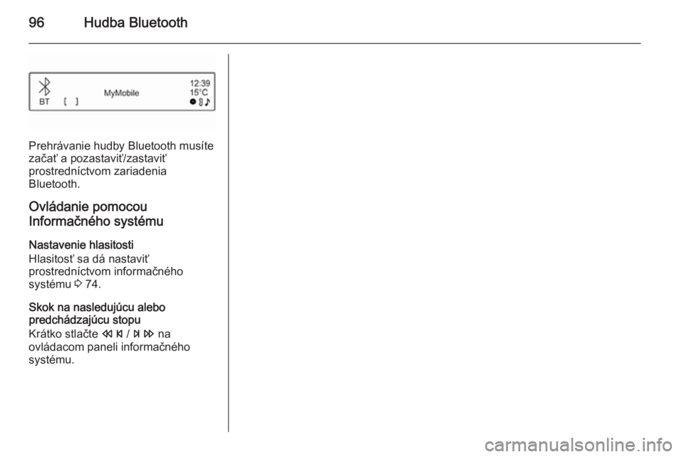OPEL CORSA 2015  Návod na obsluhu informačného systému (in Slovak) 96Hudba Bluetooth
Prehrávanie hudby Bluetooth musíte
začať a pozastaviť/zastaviť
prostredníctvom zariadenia
Bluetooth.
Ovládanie pomocou
Informačného systému
Nastavenie hlasitosti
Hlasitos�