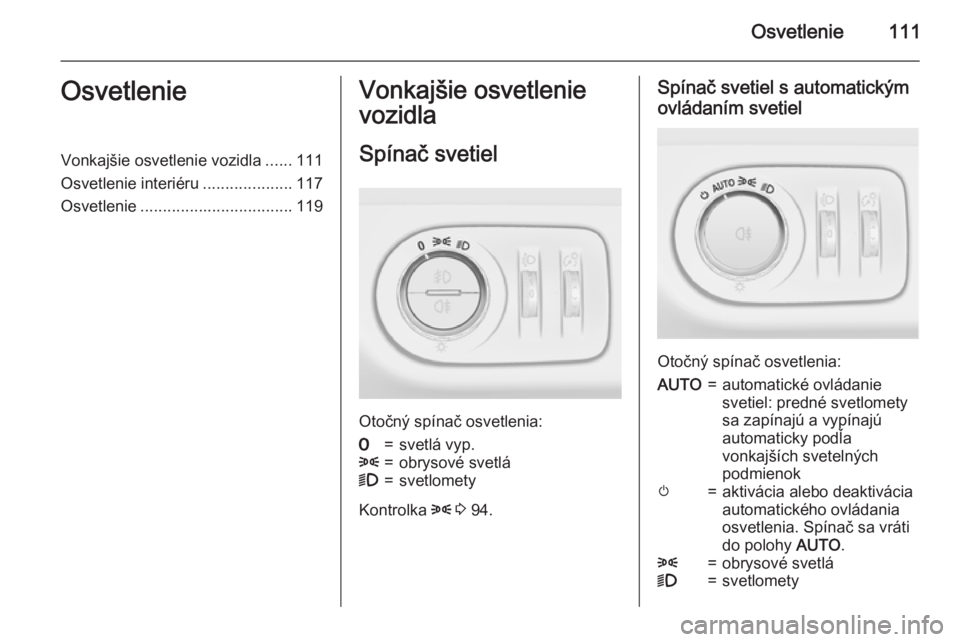 OPEL CORSA 2015  Používateľská príručka (in Slovak) Osvetlenie111OsvetlenieVonkajšie osvetlenie vozidla......111
Osvetlenie interiéru ....................117
Osvetlenie .................................. 119Vonkajšie osvetlenie
vozidla
Spínač svet