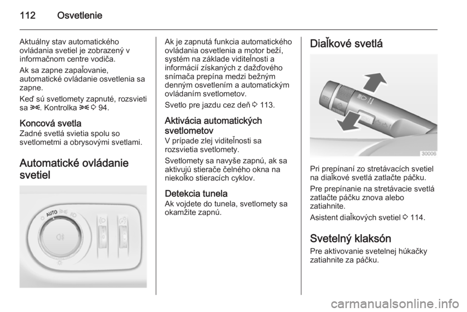 OPEL CORSA 2015  Používateľská príručka (in Slovak) 112Osvetlenie
Aktuálny stav automatického
ovládania svetiel je zobrazený v
informačnom centre vodiča.
Ak sa zapne zapaľovanie,
automatické ovládanie osvetlenia sa
zapne.
Keď sú svetlomety z
