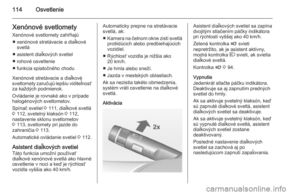 OPEL CORSA 2015  Používateľská príručka (in Slovak) 114OsvetlenieXenónové svetlomety
Xenónové svetlomety zahŕňajú ■ xenónové stretávacie a diaľkové svetlá
■ asistent diaľkových svetiel
■ rohové osvetlenie
■ funkcia spiatočného