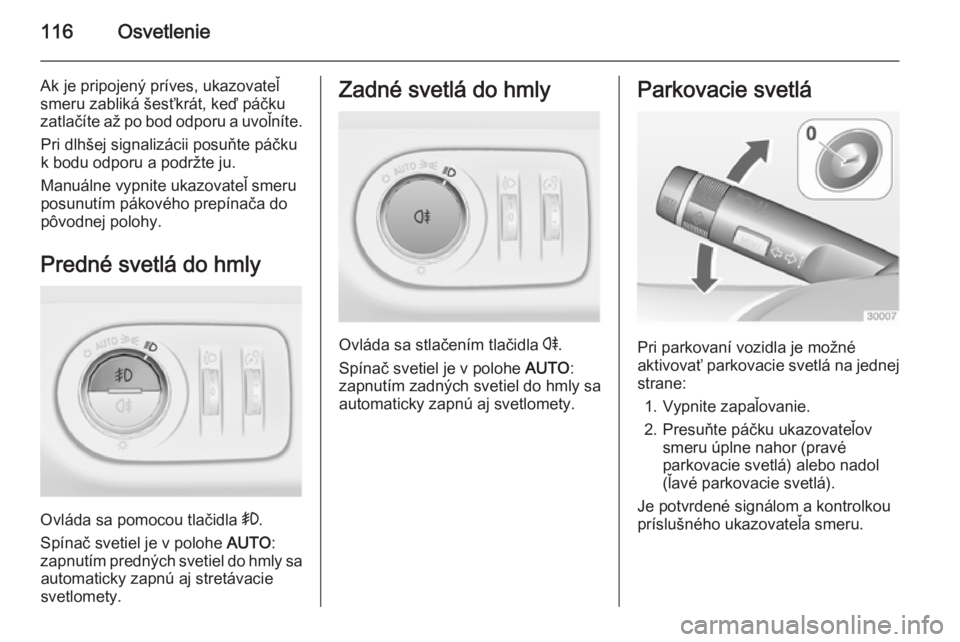 OPEL CORSA 2015  Používateľská príručka (in Slovak) 116Osvetlenie
Ak je pripojený príves, ukazovateľ
smeru zabliká šesťkrát, keď páčku
zatlačíte až po bod odporu a uvoľníte.
Pri dlhšej signalizácii posuňte páčku
k bodu odporu a podr