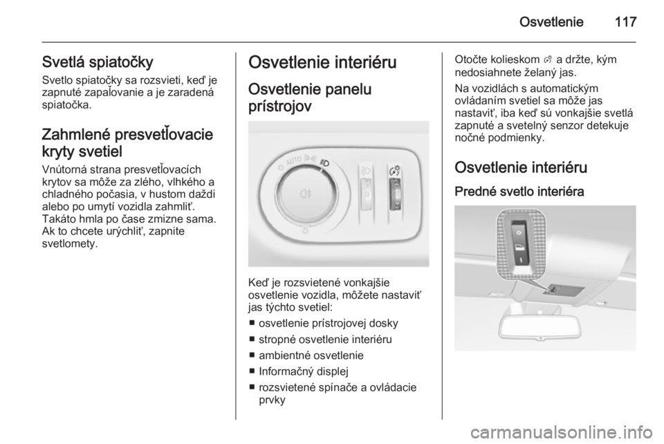 OPEL CORSA 2015  Používateľská príručka (in Slovak) Osvetlenie117Svetlá spiatočky
Svetlo spiatočky sa rozsvieti, keď je
zapnuté zapaľovanie a je zaradená
spiatočka.
Zahmlené presvetľovacie
kryty svetiel Vnútorná strana presvetľovacích
kry