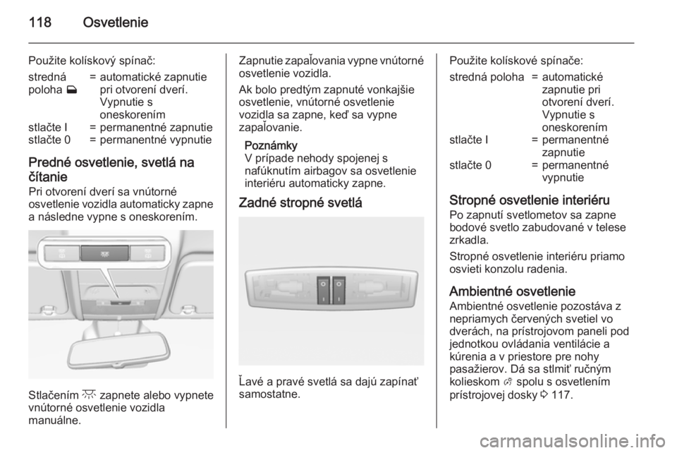 OPEL CORSA 2015  Používateľská príručka (in Slovak) 118Osvetlenie
Použite kolískový spínač:stredná
poloha  w=automatické zapnutie
pri otvorení dverí.
Vypnutie s
oneskorenímstlačte I=permanentné zapnutiestlačte 0=permanentné vypnutie
Predn