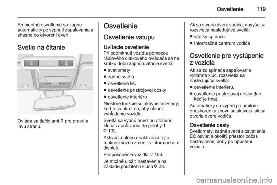 OPEL CORSA 2015  Používateľská príručka (in Slovak) Osvetlenie119
Ambientné osvetlenie sa zapne
automaticky po vypnutí zapaľovania a zhasne po otvorení dverí.
Svetlo na čítanie
Ovláda sa tlačidlami  2 pre pravú a
ľavú stranu.
Osvetlenie
Osv