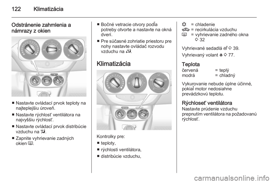 OPEL CORSA 2015  Používateľská príručka (in Slovak) 122Klimatizácia
Odstránenie zahmlenia anámrazy z okien
■ Nastavte ovládací prvok teploty na najteplejšiu úroveň.
■ Nastavte rýchlosť ventilátora na najvyššiu rýchlosť.
■ Nastavte 