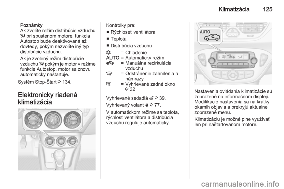OPEL CORSA 2015  Používateľská príručka (in Slovak) Klimatizácia125
Poznámky
Ak zvolíte režim distribúcie vzduchu
l  pri spustenom motore, funkcia
Autostop bude deaktivovaná až
dovtedy, pokým nezvolíte iný typ
distribúcie vzduchu.
Ak je zvol