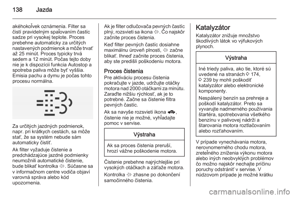 OPEL CORSA 2015  Používateľská príručka (in Slovak) 138Jazda
akéhokoľvek oznámenia. Filter sa
čistí pravidelným spaľovaním častíc
sadze pri vysokej teplote. Proces
prebehne automaticky za určitých
nastavených podmienok a môže trvať až 