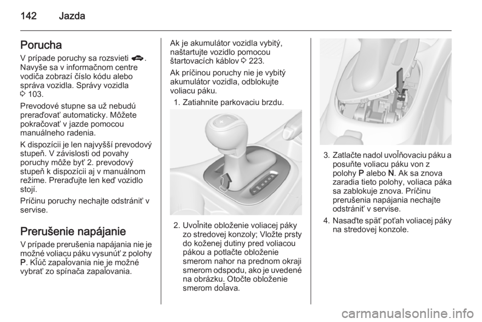 OPEL CORSA 2015  Používateľská príručka (in Slovak) 142JazdaPoruchaV prípade poruchy sa rozsvieti  g.
Navyše sa v informačnom centre
vodiča zobrazí číslo kódu alebo
správa vozidla. Správy vozidla
3  103.
Prevodové stupne sa už nebudú prera