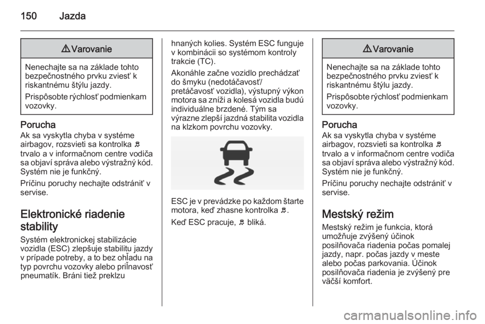 OPEL CORSA 2015  Používateľská príručka (in Slovak) 150Jazda9Varovanie
Nenechajte sa na základe tohto
bezpečnostného prvku zviesť k
riskantnému štýlu jazdy.
Prispôsobte rýchlosť podmienkam vozovky.
Porucha
Ak sa vyskytla chyba v systéme
airb