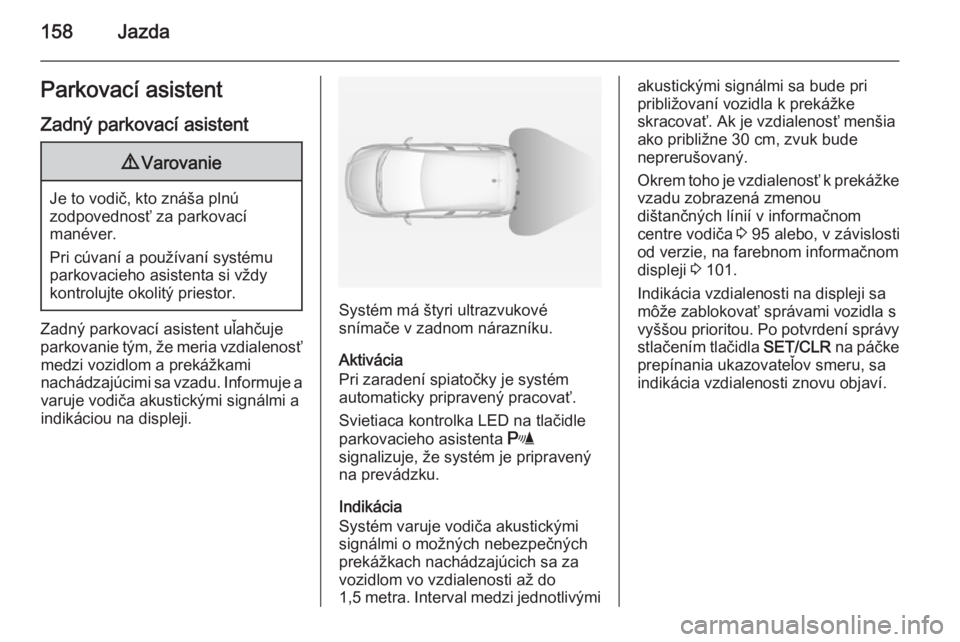 OPEL CORSA 2015  Používateľská príručka (in Slovak) 158JazdaParkovací asistentZadný parkovací asistent9 Varovanie
Je to vodič, kto znáša plnú
zodpovednosť za parkovací
manéver.
Pri cúvaní a používaní systému
parkovacieho asistenta si v�
