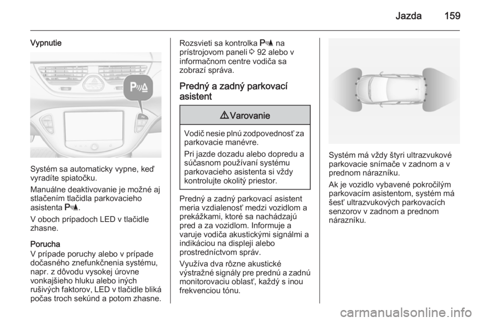 OPEL CORSA 2015  Používateľská príručka (in Slovak) Jazda159
Vypnutie
Systém sa automaticky vypne, keď
vyradíte spiatočku.
Manuálne deaktivovanie je možné aj
stlačením tlačidla parkovacieho
asistenta  r.
V oboch prípadoch LED v tlačidle
zha