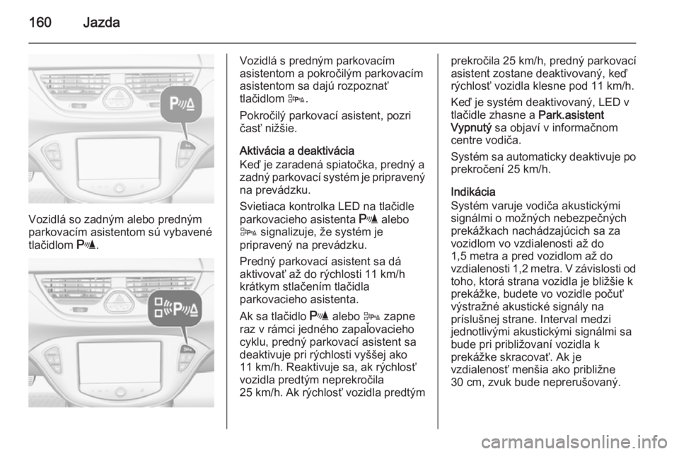 OPEL CORSA 2015  Používateľská príručka (in Slovak) 160Jazda
Vozidlá so zadným alebo predným
parkovacím asistentom sú vybavené
tlačidlom  r.
Vozidlá s predným parkovacím
asistentom a pokročilým parkovacím
asistentom sa dajú rozpoznať
tla