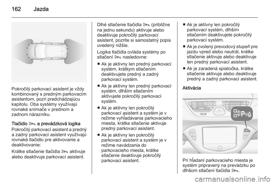 OPEL CORSA 2015  Používateľská príručka (in Slovak) 162Jazda
Pokročilý parkovací asistent je vždy
kombinovaný s predným parkovacím
asistentom, pozri predchádzajúcu
kapitolu. Oba systémy využívajú
rovnaké snímače v prednom a
zadnom nára
