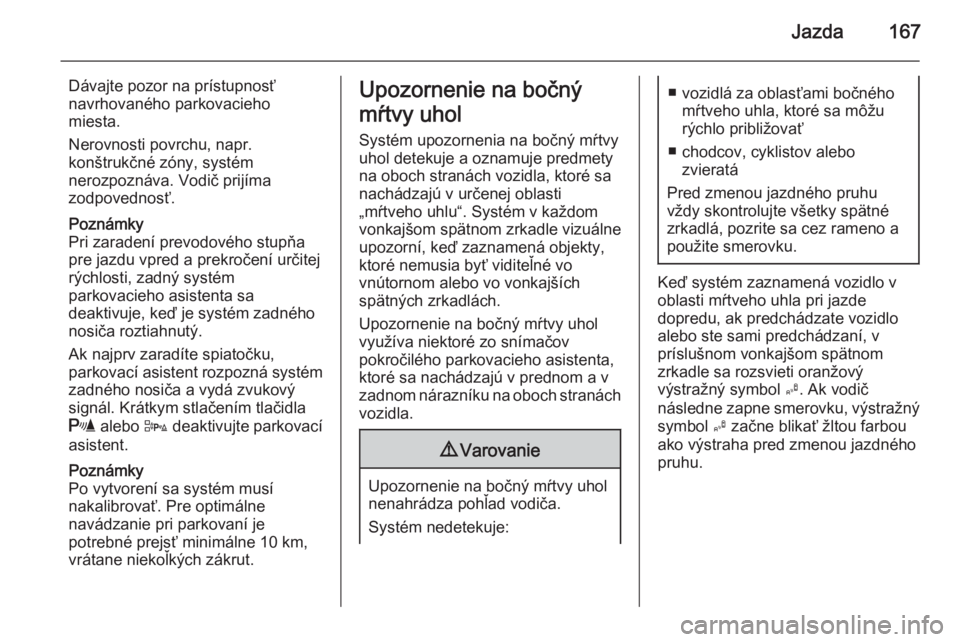 OPEL CORSA 2015  Používateľská príručka (in Slovak) Jazda167
Dávajte pozor na prístupnosť
navrhovaného parkovacieho
miesta.
Nerovnosti povrchu, napr.
konštrukčné zóny, systém
nerozpoznáva. Vodič prijíma
zodpovednosť.
Poznámky
Pri zaraden�