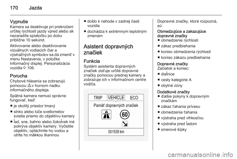 OPEL CORSA 2015  Používateľská príručka (in Slovak) 170Jazda
Vypnutie
Kamera sa deaktivuje pri prekročení určitej rýchlosti jazdy vpred alebo ak
nezaradíte spiatočku po dobu
približne 10 sekúnd.
Aktivovanie alebo deaktivovanie
vizuálnych vodia