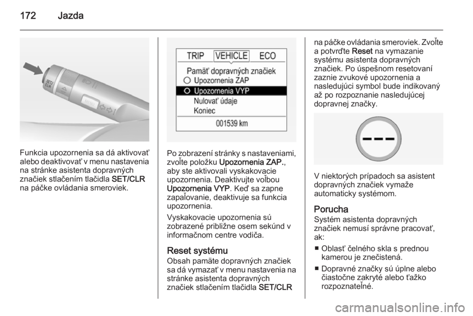 OPEL CORSA 2015  Používateľská príručka (in Slovak) 172Jazda
Funkcia upozornenia sa dá aktivovať
alebo deaktivovať v menu nastavenia
na stránke asistenta dopravných
značiek stlačením tlačidla  SET/CLR
na páčke ovládania smeroviek.Po zobraze