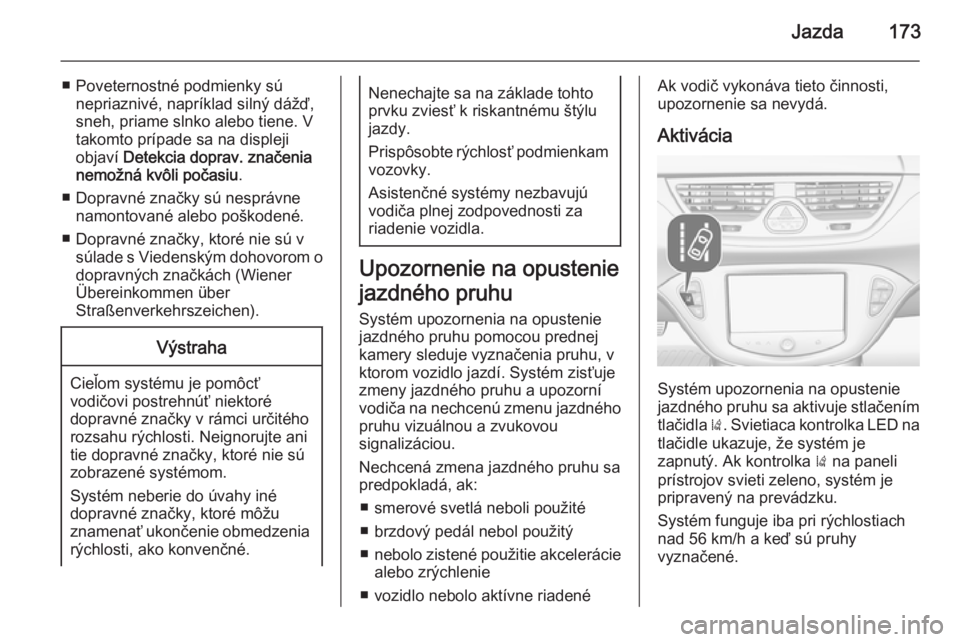 OPEL CORSA 2015  Používateľská príručka (in Slovak) Jazda173
■ Poveternostné podmienky súnepriaznivé, napríklad silný dážď,
sneh, priame slnko alebo tiene. V
takomto prípade sa na displeji
objaví  Detekcia doprav. značenia
nemožná kvôli