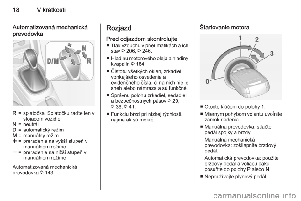 OPEL CORSA 2015 Používateľská príručka (in Slovak) 18V krátkosti
Automatizovaná mechanická
prevodovkaR=spiatočka. Spiatočku raďte len v
stojacom vozidleN=neutrálD=automatický režimM=manuálny režim<=preradenie na vyšší stupeň v
manuálno OPEL CORSA 2015 Používateľská príručka (in Slovak) 18V krátkosti
Automatizovaná mechanická
prevodovkaR=spiatočka. Spiatočku raďte len v
stojacom vozidleN=neutrálD=automatický režimM=manuálny režim<=preradenie na vyšší stupeň v
manuálno