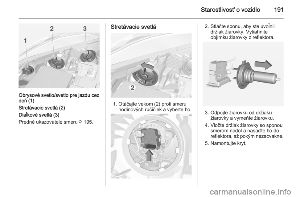 OPEL CORSA 2015  Používateľská príručka (in Slovak) Starostlivosť o vozidlo191
Obrysové svetlo/svetlo pre jazdu cez
deň (1)
Stretávacie svetlá (2)
Diaľkové svetlá (3)
Predné ukazovatele smeru  3 195.
Stretávacie svetlá
1. Otáčajte vekom (2