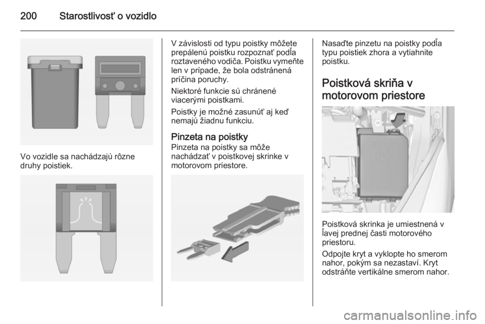 OPEL CORSA 2015  Používateľská príručka (in Slovak) 200Starostlivosť o vozidlo
Vo vozidle sa nachádzajú rôzne
druhy poistiek.
V závislosti od typu poistky môžete
prepálenú poistku rozpoznať podľa
roztaveného vodiča. Poistku vymeňte len v 