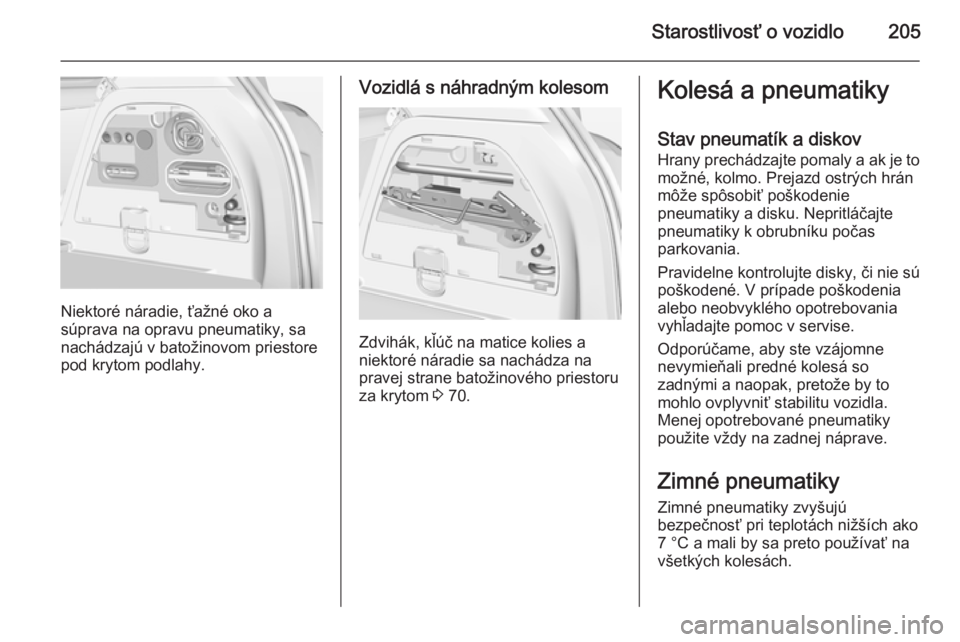 OPEL CORSA 2015  Používateľská príručka (in Slovak) Starostlivosť o vozidlo205
Niektoré náradie, ťažné oko a
súprava na opravu pneumatiky, sa
nachádzajú v batožinovom priestore pod krytom podlahy.
Vozidlá s náhradným kolesom
Zdvihák, kľ�
