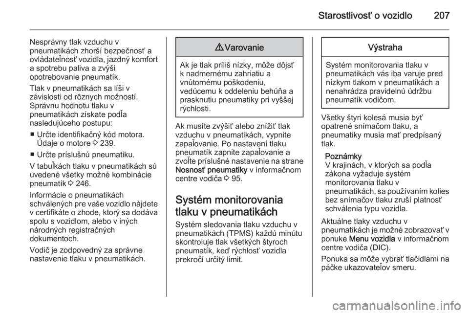 OPEL CORSA 2015  Používateľská príručka (in Slovak) Starostlivosť o vozidlo207
Nesprávny tlak vzduchu v
pneumatikách zhorší bezpečnosť a
ovládateľnosť vozidla, jazdný komfort a spotrebu paliva a zvýši
opotrebovanie pneumatík.
Tlak v pneum