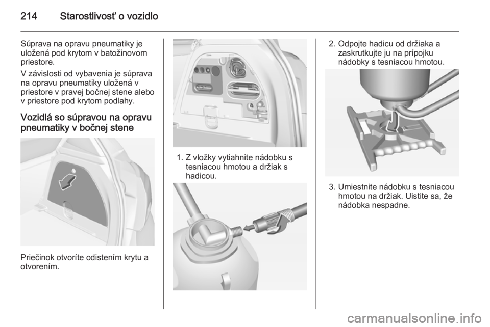 OPEL CORSA 2015  Používateľská príručka (in Slovak) 214Starostlivosť o vozidlo
Súprava na opravu pneumatiky je
uložená pod krytom v batožinovom
priestore.
V závislosti od vybavenia je súprava
na opravu pneumatiky uložená v
priestore v pravej b