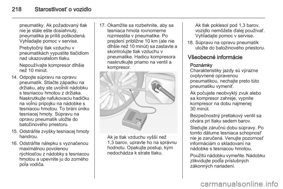 OPEL CORSA 2015  Používateľská príručka (in Slovak) 218Starostlivosť o vozidlo
pneumatiky. Ak požadovaný tlak
nie je stále ešte dosiahnutý,
pneumatika je príliš poškodená.
Vyhľadajte pomoc v servise.
Prebytočný tlak vzduchu v
pneumatikách