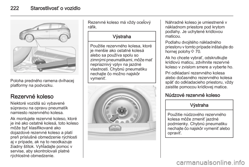 OPEL CORSA 2015  Používateľská príručka (in Slovak) 222Starostlivosť o vozidlo
Poloha predného ramena dvíhacej
platformy na podvozku.
Rezervné koleso
Niektoré vozidlá sú vybavené
súpravou na opravu pneumatík
namiesto rezervného kolesa.
Ak mo