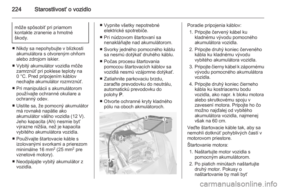 OPEL CORSA 2015  Používateľská príručka (in Slovak) 224Starostlivosť o vozidlomôže spôsobiť pri priamom
kontakte zranenie a hmotné
škody.
■ Nikdy sa nepohybujte v blízkosti akumulátora s otvoreným ohňom
alebo zdrojom iskier.
■ Vybitý ak