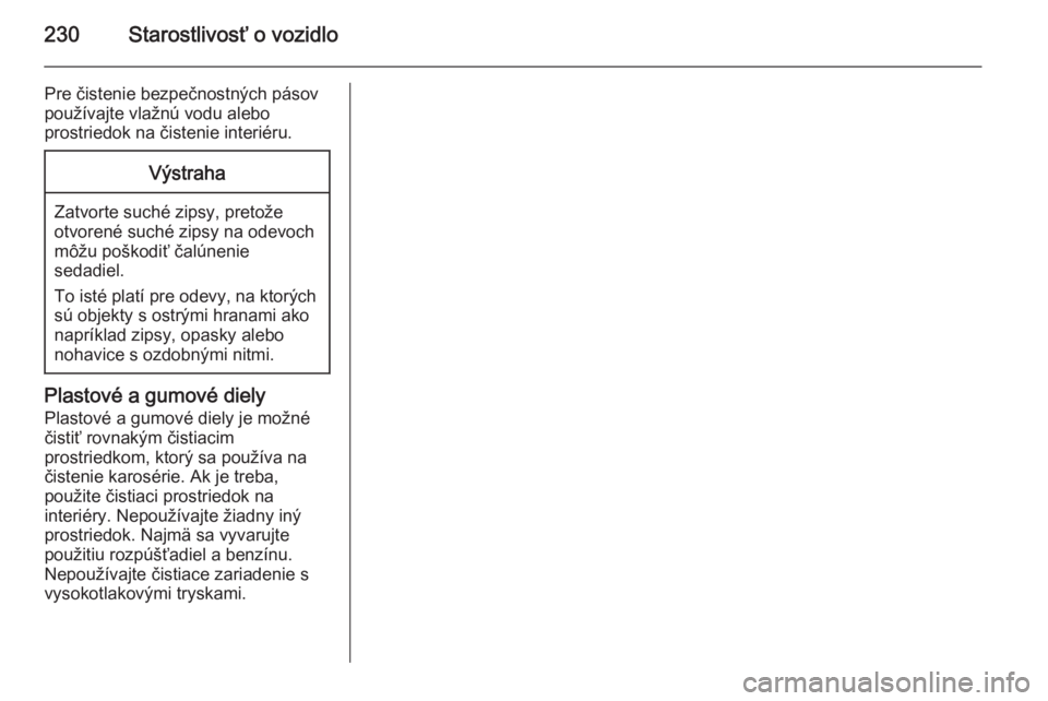 OPEL CORSA 2015  Používateľská príručka (in Slovak) 230Starostlivosť o vozidlo
Pre čistenie bezpečnostných pásov
používajte vlažnú vodu alebo
prostriedok na čistenie interiéru.Výstraha
Zatvorte suché zipsy, pretože otvorené suché zipsy 