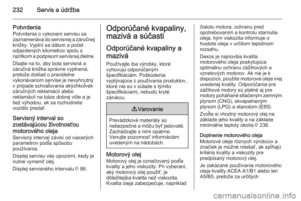OPEL CORSA 2015  Používateľská príručka (in Slovak) 232Servis a údržba
PotvrdeniaPotvrdenia o vykonaní servisu sa
zaznamenáva do servisnej a záručnej
knižky. Vyplní sa dátum a počet
odjazdených kilometrov spolu s
razítkom a podpisom servisn