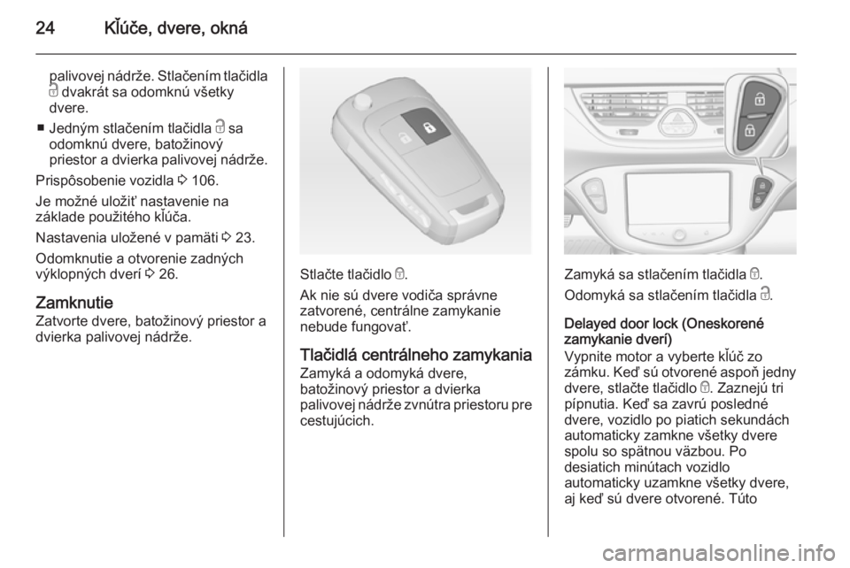 OPEL CORSA 2015 Používateľská príručka (in Slovak) 24Kľúče, dvere, okná
palivovej nádrže. Stlačením tlačidlac dvakrát sa odomknú všetky
dvere.
■ Jedným stlačením tlačidla c sa
odomknú dvere, batožinový
priestor a dvierka palivov OPEL CORSA 2015 Používateľská príručka (in Slovak) 24Kľúče, dvere, okná
palivovej nádrže. Stlačením tlačidlac dvakrát sa odomknú všetky
dvere.
■ Jedným stlačením tlačidla c sa
odomknú dvere, batožinový
priestor a dvierka palivov