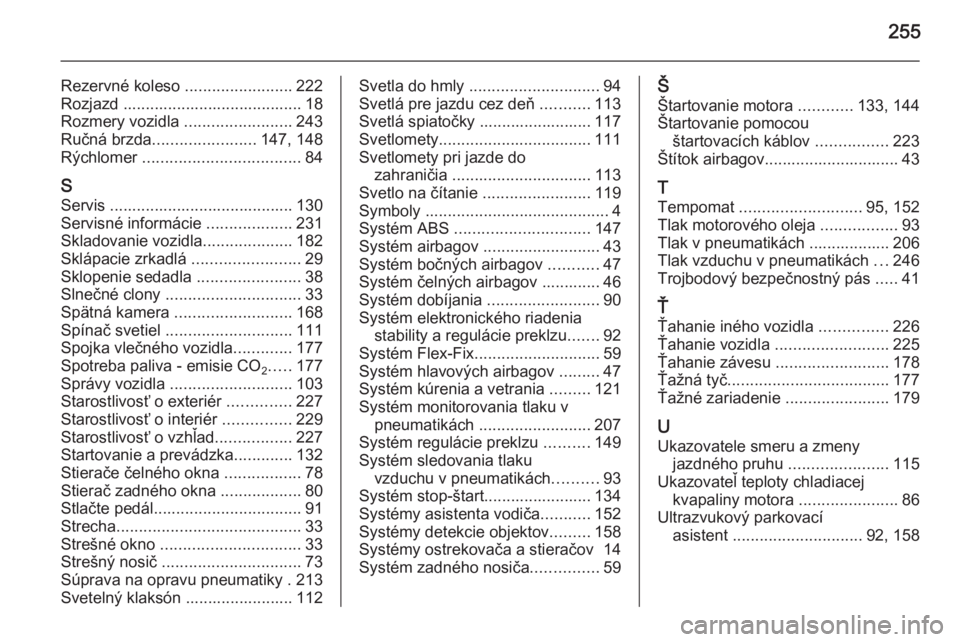 OPEL CORSA 2015  Používateľská príručka (in Slovak) 255
Rezervné koleso ........................222
Rozjazd ........................................ 18
Rozmery vozidla  ........................243
Ručná brzda ....................... 147, 148
Rýchlo