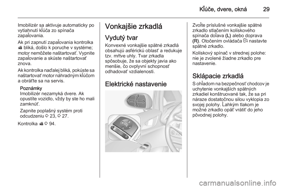 OPEL CORSA 2015  Používateľská príručka (in Slovak) Kľúče, dvere, okná29
Imobilizér sa aktivuje automaticky po
vytiahnutí kľúča zo spínača
zapaľovania.
Ak pri zapnutí zapaľovania kontrolka
d  bliká, došlo k poruche v systéme;
motor nem