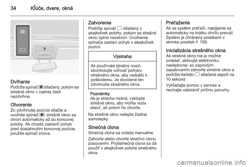 OPEL CORSA 2015  Používateľská príručka (in Slovak) 34Kľúče, dvere, okná
Dvíhanie
Podržte spínač  ü stlačený, pokým sa
strešné okno v zadnej časti
nezdvihne.
Otvorenie
Zo zdvihnutej pozície stlačte a
uvoľnite spínač  ü: strešné o