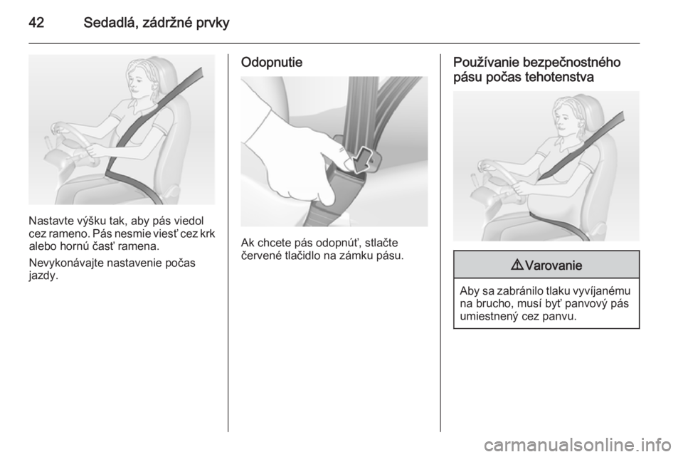 OPEL CORSA 2015  Používateľská príručka (in Slovak) 42Sedadlá, zádržné prvky
Nastavte výšku tak, aby pás viedol
cez rameno. Pás nesmie viesť cez krk alebo hornú časť ramena.
Nevykonávajte nastavenie počas
jazdy.
Odopnutie
Ak chcete pás o