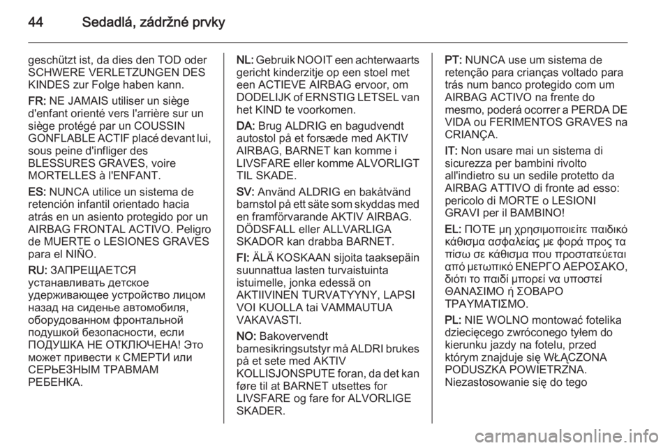 OPEL CORSA 2015  Používateľská príručka (in Slovak) 44Sedadlá, zádržné prvky
geschützt ist, da dies den TOD oder
SCHWERE VERLETZUNGEN DES
KINDES zur Folge haben kann.
FR:  NE JAMAIS utiliser un siège
d'enfant orienté vers l'arrière sur 