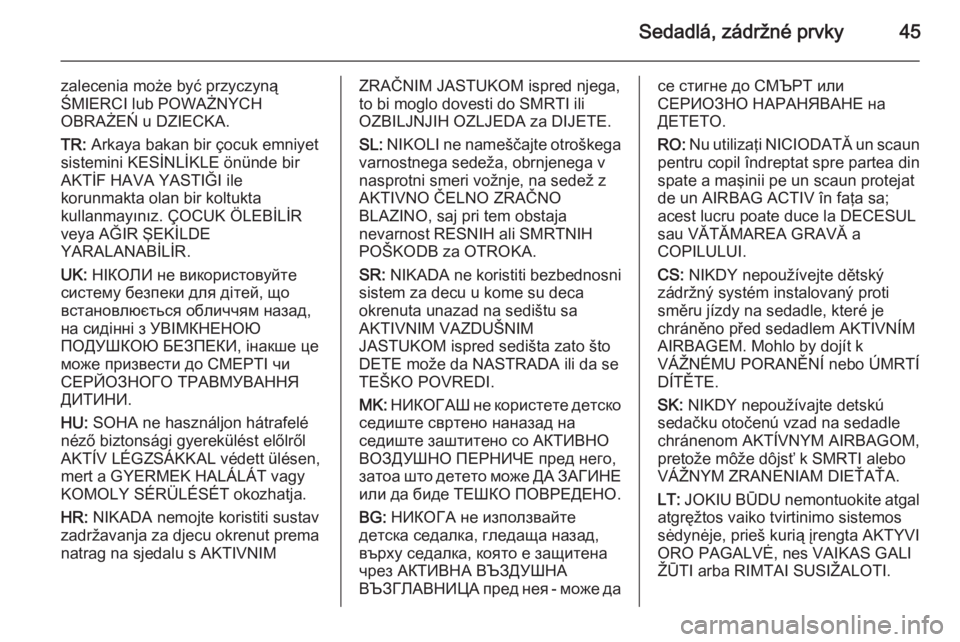 OPEL CORSA 2015  Používateľská príručka (in Slovak) Sedadlá, zádržné prvky45
zalecenia może być przyczyną
ŚMIERCI lub POWAŻNYCH
OBRAŻEŃ u DZIECKA.
TR:  Arkaya bakan bir çocuk emniyet
sistemini KESİNLİKLE önünde bir
AKTİF HAVA YASTIĞI 