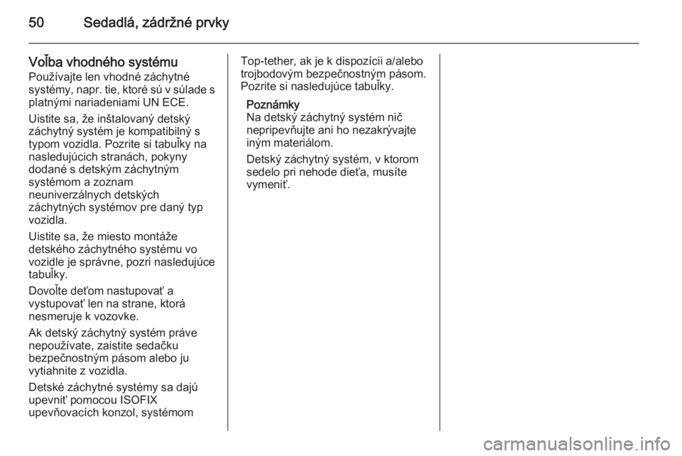 OPEL CORSA 2015  Používateľská príručka (in Slovak) 50Sedadlá, zádržné prvky
Voľba vhodného systémuPoužívajte len vhodné záchytné
systémy,  napr. tie, ktoré sú v súlade s
platnými nariadeniami UN ECE.
Uistite sa, že inštalovaný dets